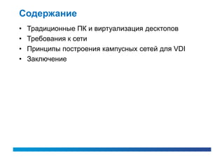 Содержание
•   Традиционные ПК и виртуализация десктопов
•   Требования к сети
•   Принципы построения кампусных сетей для VDI
•   Заключение
 