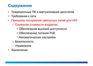 Содержание
• Традиционные ПК и виртуализация десктопов
• Требования к сети
• Принципы построения кампусных сетей для VDI
   – Снижение стоимости владения
      • Обеспечение высокой доступности
      • Обеспечение питания PoE
      • Автоматическая настройка
   – Безопасность
   – Управление
• Заключение
 