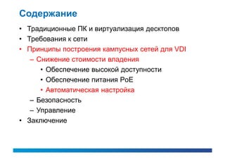 Содержание
• Традиционные ПК и виртуализация десктопов
• Требования к сети
• Принципы построения кампусных сетей для VDI
   – Снижение стоимости владения
      • Обеспечение высокой доступности
      • Обеспечение питания PoE
      • Автоматическая настройка
   – Безопасность
   – Управление
• Заключение
 