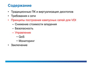 Содержание
• Традиционные ПК и виртуализация десктопов
• Требования к сети
• Принципы построения кампусных сетей для VDI
   – Снижение стоимости владения
   – Безопасность
   – Управление
      • QoS
      • Мониторинг
• Заключение
 