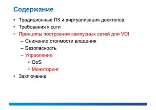 Содержание
• Традиционные ПК и виртуализация десктопов
• Требования к сети
• Принципы построения кампусных сетей для VDI
   – Снижение стоимости владения
   – Безопасность
   – Управление
      • QoS
      • Мониторинг
• Заключение
 