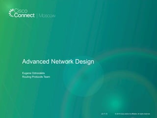 Advanced Network Design
Eugene Odnoralets
Routing Protocols Team
23.11.15 © 2015 Cisco and/or its affiliates. All rights reserved.
 