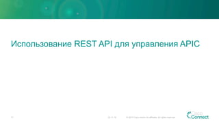 Использование REST API для управления APIC
23.11.15 © 2015 Cisco and/or its affiliates. All rights reserved.17
 