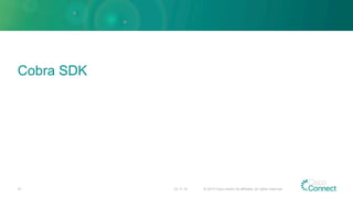 Cobra SDK
23.11.15 © 2015 Cisco and/or its affiliates. All rights reserved.27
 