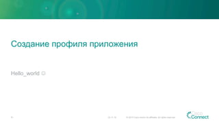 Создание профиля приложения
Hello_world J
23.11.15 © 2015 Cisco and/or its affiliates. All rights reserved.51
 