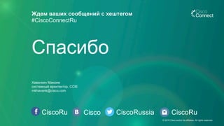 CiscoRu Cisco CiscoRussia
Ждем ваших сообщений с хештегом
#CiscoConnectRu
CiscoRu
Спасибо
Хаванкин Максим
cистемный архитектор, CCIE
mkhavank@cisco.com
© 2015 Cisco and/or its affiliates. All rights reserved.
 