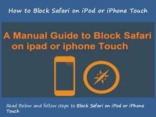 How to Block Safari on iPod or iPhone Touch
Read Below and follow steps to Block Safari on iPod or iPhone
Touch
 