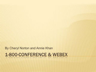 1-800-conference & Webex By Cheryl Norton and Annie Khan 