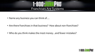 • Name any business you can think of….
• Are there franchises in that business? How about non-franchises?
• Who do you think makes the most money…and fewer mistakes?
FranchisesAre Systems
 