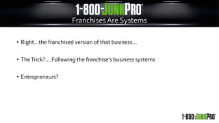 • Right…the franchised version of that business…
• TheTrick?....Following the franchise’s business systems
• Entrepreneurs?
FranchisesAre Systems
 