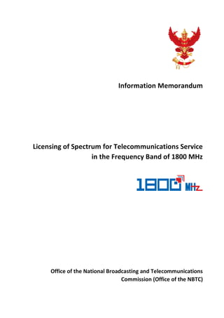 Information Memorandum
Licensing of Spectrum for Telecommunications Service
in the Frequency Band of 1800 MHz
Office of the National Broadcasting and Telecommunications
Commission (Office of the NBTC)
 