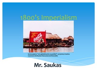 1800’s Imperialism lorenapajares “otraglobalizaciónesposible?”, 9/23/2010, Creative Commons Attribution NoncomercialSharealike Mr. Saukas 