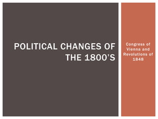 Congress of
Vienna and
Revolutions of
1848
POLITICAL CHANGES OF
THE 1800’S
 