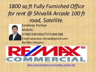 1800 sq ft Fully Furnished Office
for rent @ Shivalik Arcade 100 ft
road, Satellite.
Sandeep Pandya
Mobile:
07405596568/7575066568
Email:spandya.remax@gmail.com
Re/Max Dreamz
https://www.facebook.com/sandeep.pandya.169
 