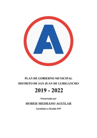 PLAN DE GOBIERNO MUNICIPAL
DISTRITO DE SAN JUAN DE LURIGANCHO
2019 - 2022
Presentado por
HOBER MEDRANO AGUILAR
Candidato a Alcalde APP
 