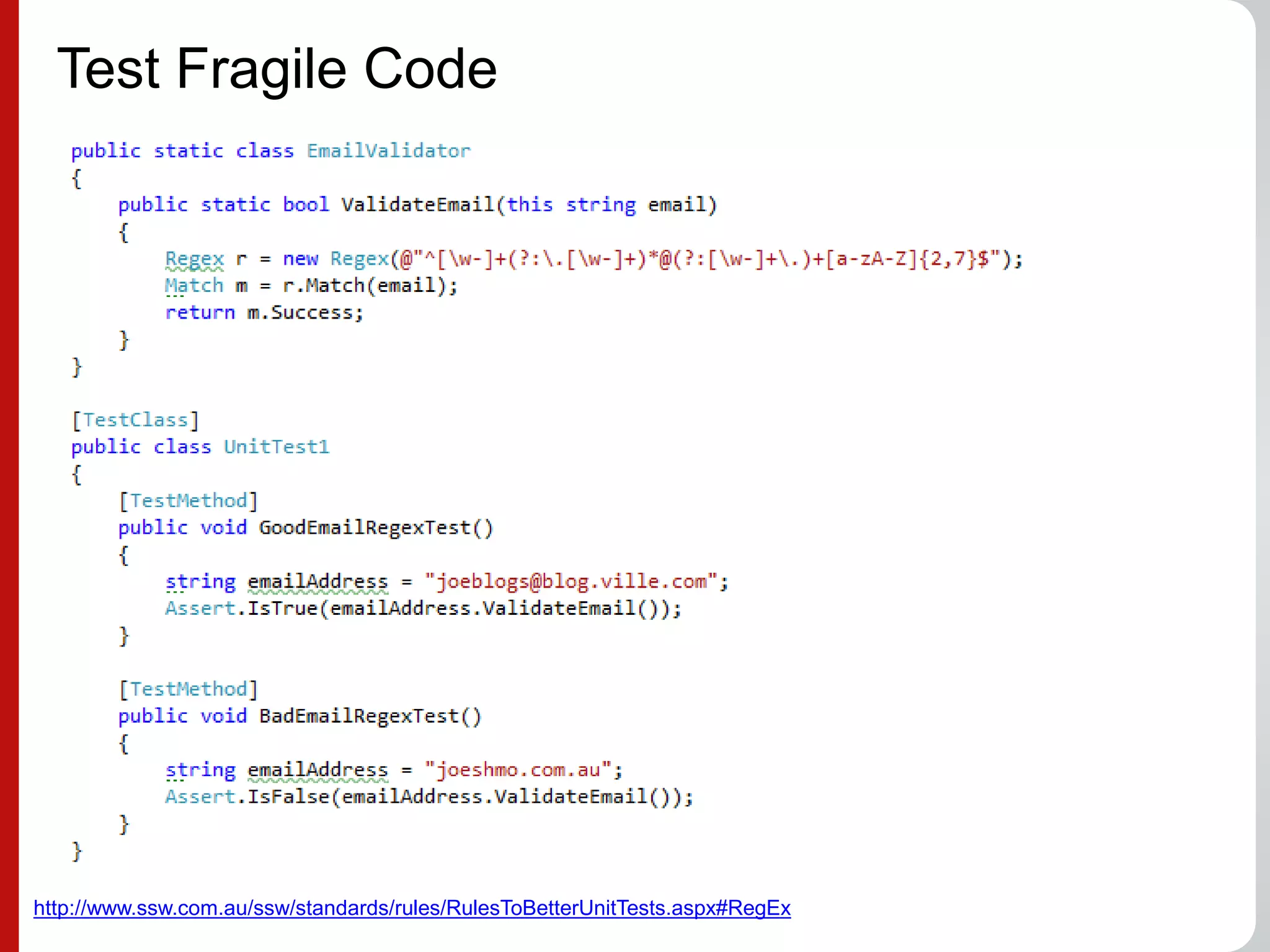 Test Fragile Code
http://www.ssw.com.au/ssw/standards/rules/RulesToBetterUnitTests.aspx#RegEx
 