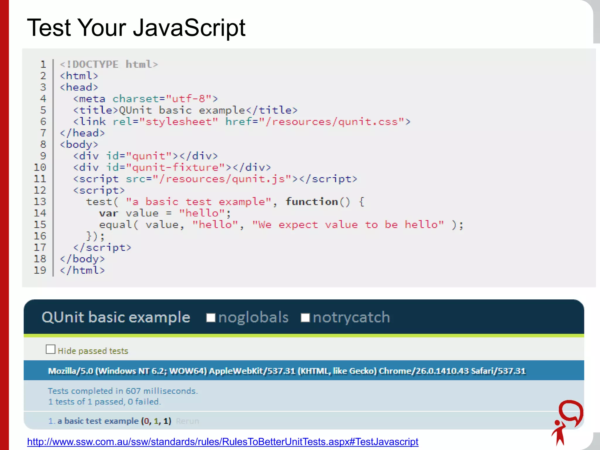 Test Your JavaScript
http://www.ssw.com.au/ssw/standards/rules/RulesToBetterUnitTests.aspx#TestJavascript
 