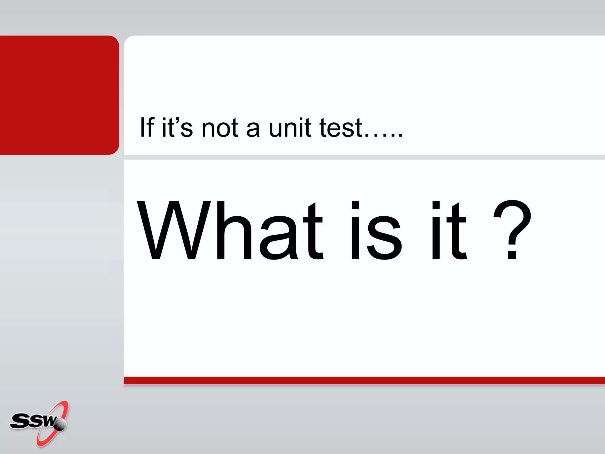What is it ?
If it’s not a unit test…..
 