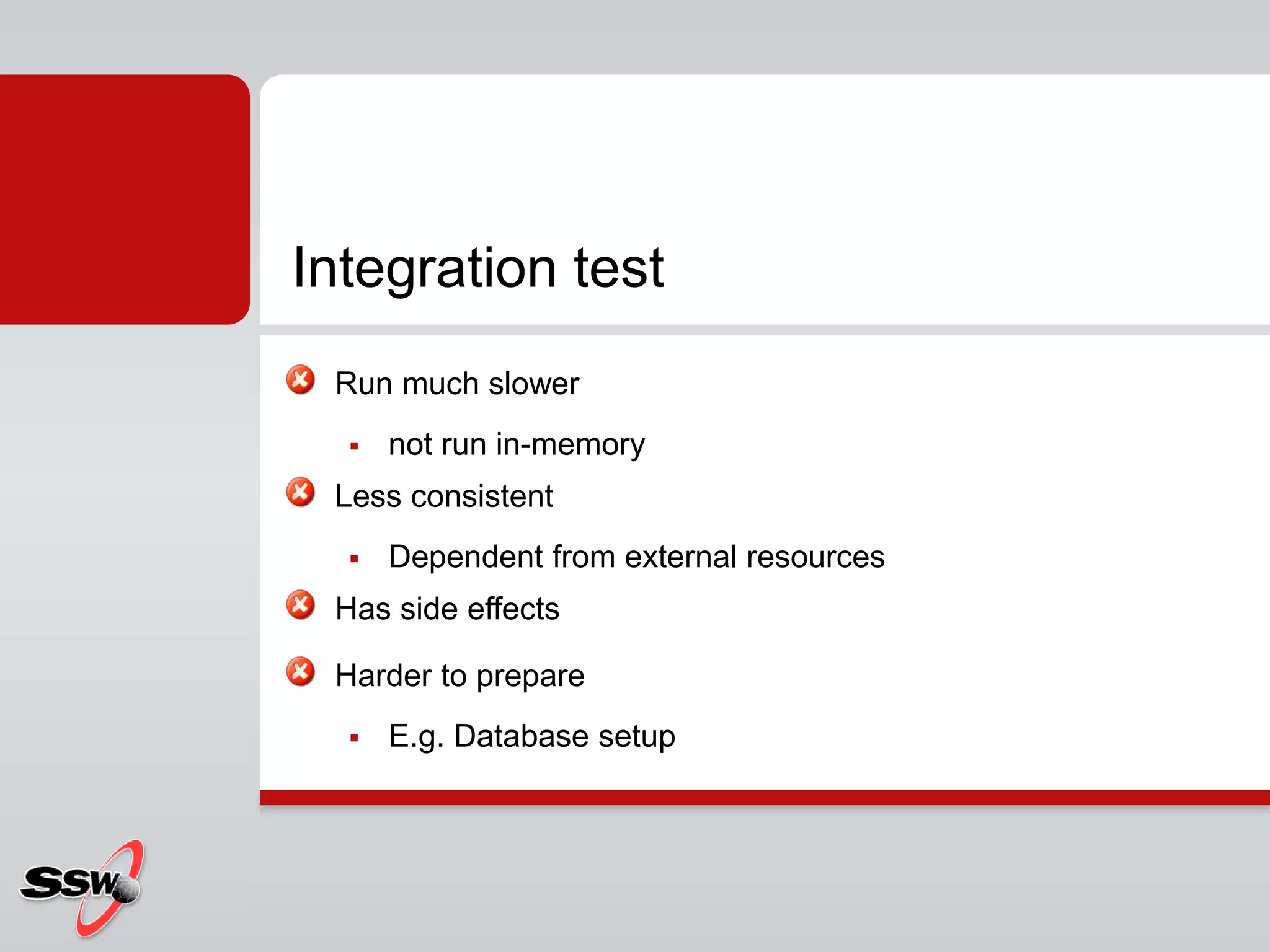 Run much slower
 not run in-memory
Less consistent
 Dependent from external resources
Has side effects
Harder to prepare
 E.g. Database setup
Integration test
 