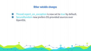 Other notable changes
◉ Thread.report_on_exception is now set to true by default.
◉ SecureRandom now prefers OS-provided sources over
OpenSSL
 