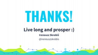 THANKS!
Live long and prosper :)
Ireneusz Skrobiś
@ireneuszskrobis
 
