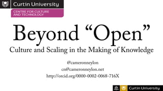 Beyond “Open”
Culture and Scaling in the Making of Knowledge
@cameronneylon
cn@cameronneylon.net
http://orcid.org/0000-0002-0068-716X
 