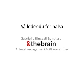 Så leder du för hälsa
Gabriella Ringvall Bengtsson
Arbetslivsdagarna 27-28 november
 
