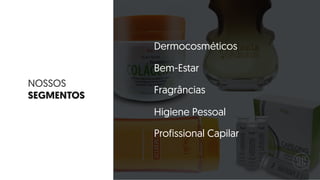 NOSSOS
SEGMENTOS
Dermocosméticos
Bem-Estar
Profissional Capilar
Fragrâncias
Higiene Pessoal
 