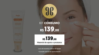 KIT CONSUMO
R$ 139,00
Material de apoio e produtos
R$ 139,00
Lucro de revenda e bônus de equipe
*Consulte manual de oportunidades
 