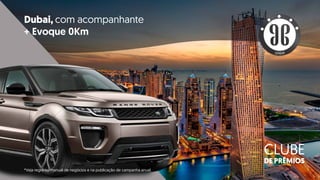 *Veja regra no manual de negócios.
Dubai, com acompanhante
+ Evoque 0Km
CLUBE
DE PRÊMIOS
SUPREME
*Veja regra no manual de negócios e na publicação de campanha anual.
 