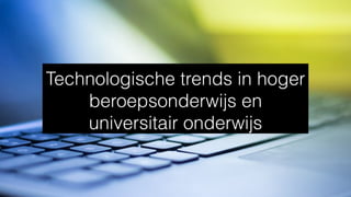 Technologische trends in hoger
beroepsonderwijs en
universitair onderwijs
 