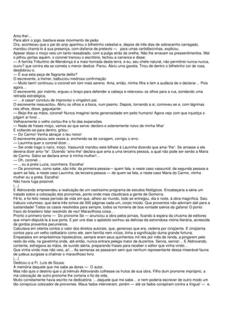 Amo-lhe!…
Para abrir o jogo, bastava esse movimento de peão.
Ora, aconteceu que o pai do anjo apanhou o bilhetinho celestial e, depois de três dias de sobrecenho carregado,
mandou chamá-lo à sua presença, com disfarce de pretexto — para umas certidõezinhas, explicou.
Apesar disso o moço veio um tanto ressabiado, com a pulga atrás da orelha. Não lhe erravam os pressentimentos. Mal
o pilhou portas aquém, o coronel trancou o escritório, fechou a carranca e disse:
— A família Triburtino de Mendonça é a mais honrada desta terra, e eu, seu chefe natural, não permitirei nunca-nunca,
ouviu? que contra ela se cometa o menor deslize. Parou. Abriu uma gaveta. Tirou de dentro o bilhetinho cor de rosa,
desdobrou-o.
— É sua esta peça de flagrante delito?
O escrevente, a tremer, balbuciou medrosa confirmação
— Muito bem! continuou o coronel em tom mais sereno. Ama, então, minha filha e tem a audácia de o declarar… Pois
agora…
O escrevente, por instinto, ergueu o braço para defender a cabeça e relanceou os olhos para a rua, sondando uma
retirada estratégica.
— …é casar! concluiu de improviso o vingativo pai.
O escrevente ressuscitou. Abriu os olhos e a boca, num pasmo. Depois, tornando a si, comoveu-se e, com lágrimas
nos olhos, disse, gaguejante:
— Beijo-lhe as mãos, coronel! Nunca imaginei tanta generosidade em peito humano! Agora vejo com que injustiça o
julgam aí fora!…
Velhacamente o velho cortou-lhe o fio das expansões.
— Nada de frases moço, vamos ao que serve: declaro-o solenemente noivo de minha filha!
E voltando-se para dentro, gritou:
— Do Carmo! Venha abraçar o teu noivo!
O escrevente piscou seis vezes e, enchendo-se de coragem, corrigiu o erro.
— Laurinha quer o coronel dizer…
— Sei onde trago o nariz, moço. Vassuncê mandou este bilhete à Laurinha dizendo que ama-”lhe”. Se amasse a ela
deveria dizer amo-”te”. Dizendo “amo-lhe” declara que ama a uma terceira pessoa, a qual não pode ser senão a Maria
do Carmo. Salvo se declara amor à minha mulher!…
— Oh, coronel…
— …ou à preta Luzia, cozinheira. Escolha!
— Os pronomes, como sabe, são três: da primeira pessoa— quem fala, e neste caso vassuncê; da segunda pessoa-a
quem se fala, e neste caso Laurinha; da terceira pessoa — de quem se fala, e neste caso Maria do Carmo, minha
mulher ou a preta. Escolha!
Não havia fuga possível.
(...)
E Aldrovando empreendeu a realização de um vastíssimo programa de estudos filológicos. Encabeçaria a série um
tratado sobre a colocação dos pronomes, ponto onde mais claudicava a gente de Gomorra.
Fê-lo, e foi feliz nesse período de vida em que, alheio ao mundo, todo se entregou, dia e noite, à obra magnífica. Saiu
trabuco volumoso, que daria três tomos de 500 páginas cada um, corpo miúdo. Que proventos não adviriam dali para a
lusitanidade! Todos os casos resolvidos para sempre, todos os homens de boa vontade salvos da gafaria! O ponto
fraco do brasileiro falar resolvido de vez! Maravilhosa coisa…
Pronto o primeiro tomo — Do pronome Se — anunciou a obra pelos jornais, ficando à espera da chusma de editores
que viriam disputá-la à sua porta. E por uns dias o apóstolo sonhou as delícias da estrondosa vitória literária, acrescida
de gordos proventos pecuniários.
Calculava em oitenta contos o valor dos direitos autorais, que, generoso que era, cederia por cinqüenta. E cinqüenta
contos para um velho celibatário como ele, sem família nem vícios, tinha a significação duma grande fortuna.
Empatados em empréstimos hipotecários, sempre eram seus quinhentos mil réis por mês de renda, a pingarem pelo
resto da vida, na gavetinha onde, até então, nunca entrara pelega maior de duzentos. Servia, servia!… E Aldrovando,
contente, esfregava as mãos, de ouvido alerta, preparando frases para receber o editor que vinha vindo…
Que vinha vindo mas não veio, ai!… As semanas se passaram sem que nenhum representante dessa miserável fauna
de judeus surgisse a chatinar o maravilhoso livro.
(...)
Dedicou-o a Fr. Luís de Sousa:
À memória daquele que me sabe as dores — O autor.
Mas não quis o destino que o já trêmulo Aldrovando colhesse os frutos de sua obra. Filho dum pronome impróprio, a
má colocação de outro pronome lhe cortaria o fio da vida.
Muito corretamente havia escrito na dedicatória :…daquele que me sabe… e nem poderia escrever de outro modo um
tão conspícuo colocador de pronomes. Maus fados intervieram, porém — até os fados conspiram contra a língua! — e,
 