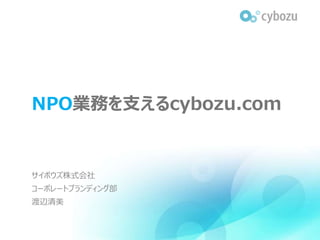NPO業務を支えるcybozu.com
サイボウズ株式会社
コーポレートブランディング部
渡辺清美
 