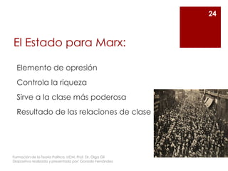 El Estado para Marx:
Elemento de opresión
Controla la riqueza
Sirve a la clase más poderosa
Resultado de las relaciones de clase
24
Formación de la Teoría Política. UCM. Prof. Dr. Olga Gil
Diapositiva realizada y presentada por: Gonzalo Fernández
 