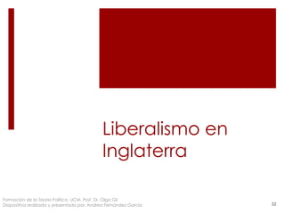Liberalismo en
Inglaterra
Formación de la Teoría Política. UCM. Prof. Dr. Olga Gil
Diapositiva realizada y presentada por: Andrea Fernández García 32
 