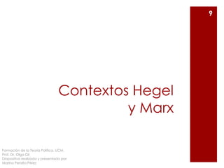Contextos Hegel
y Marx
9
Formación de la Teoría Política. UCM.
Prof. Dr. Olga Gil
Diapositiva realizada y presentada por:
Marina Peralta Pérez
 