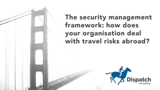 The security management
framework: how does
your organisation deal
with travel risks abroad?
 