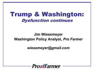 Trump & Washington:
Dysfunction continues
Jim Wiesemeyer
Washington Policy Analyst, Pro Farmer
wiesemeyer@gmail.com
 