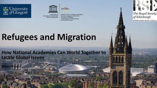 Refugees and Migration
How National Academies Can World Together to
tackle Global Issues
Alison Phipps
 