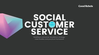 SOCIAL
CUSTOMER
SERVICEBuilding a consumer excellence strategy:  
case studies and practical framework
 