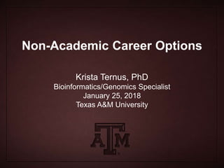 Non-Academic Career Options
Krista Ternus, PhD
Bioinformatics/Genomics Specialist
January 25, 2018
Texas A&M University
 