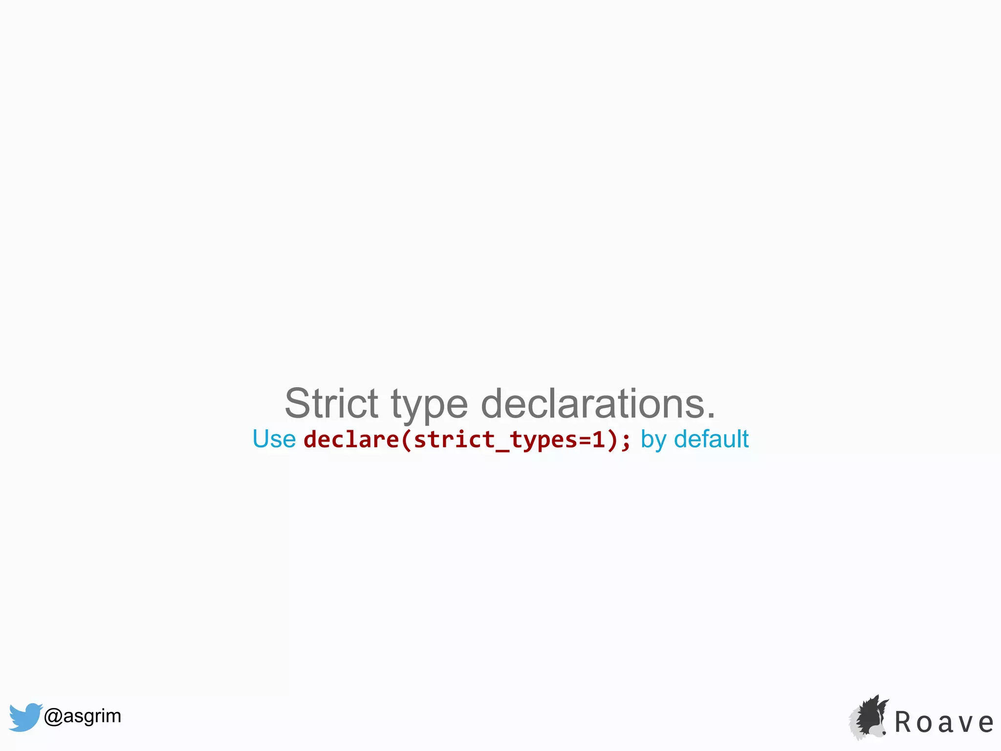 @asgrim Strict type declarations. Use declare(strict_types=1); by default 
