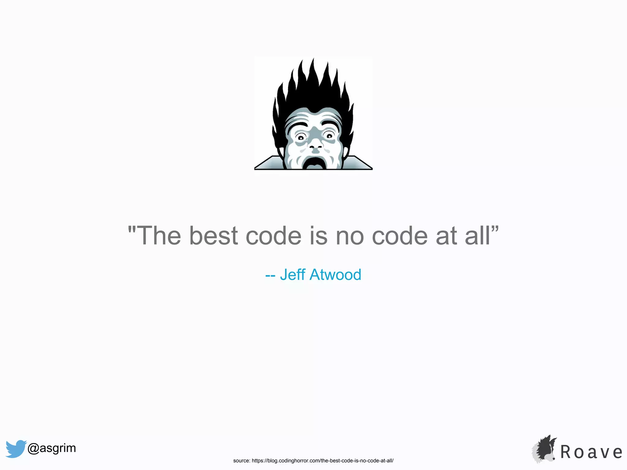 @asgrim "The best code is no code at all” -- Jeff Atwood source: https://blog.codinghorror.com/the-best-code-is-no-code-at-all/ 