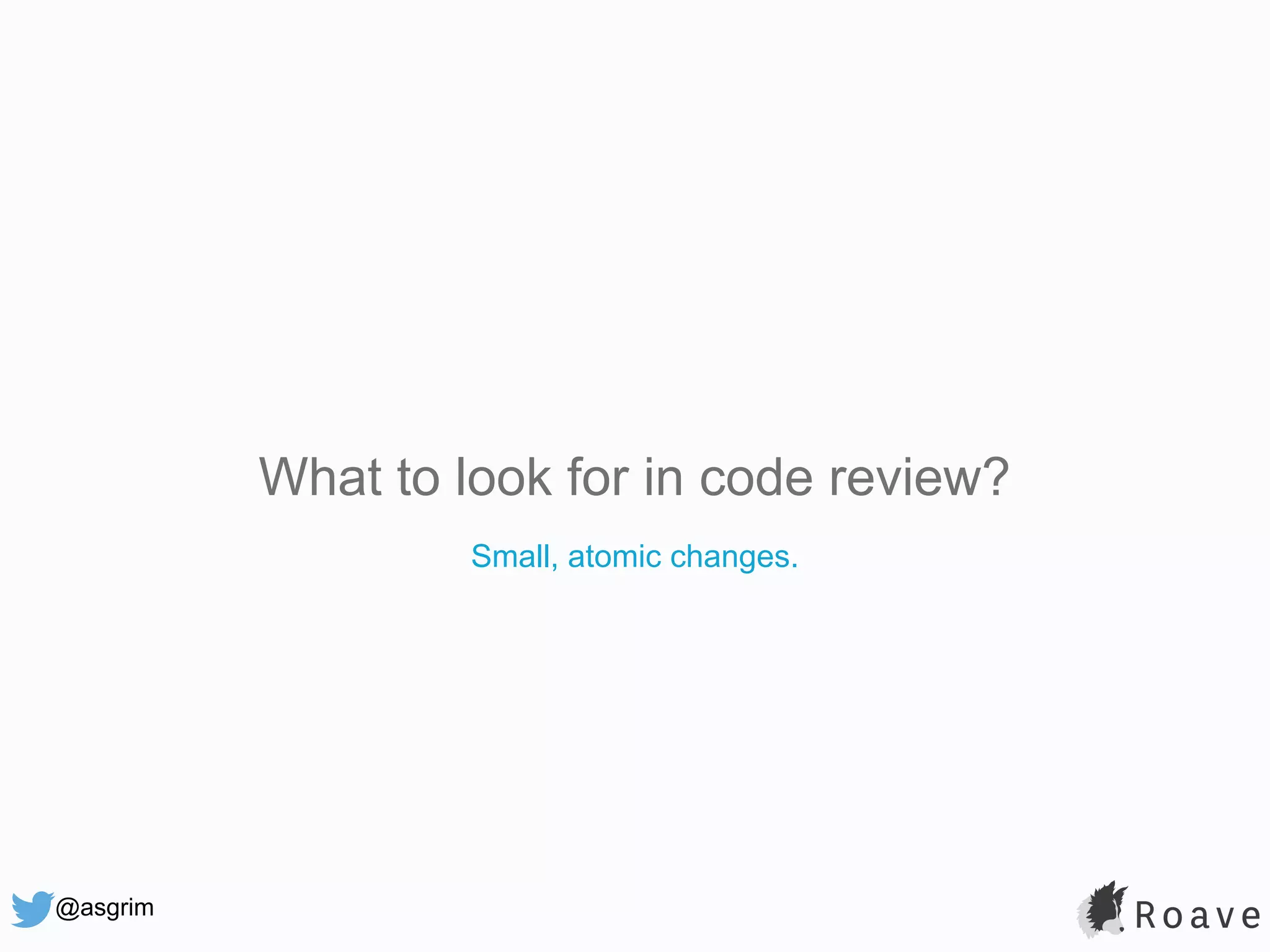 @asgrim What to look for in code review? Small, atomic changes. 