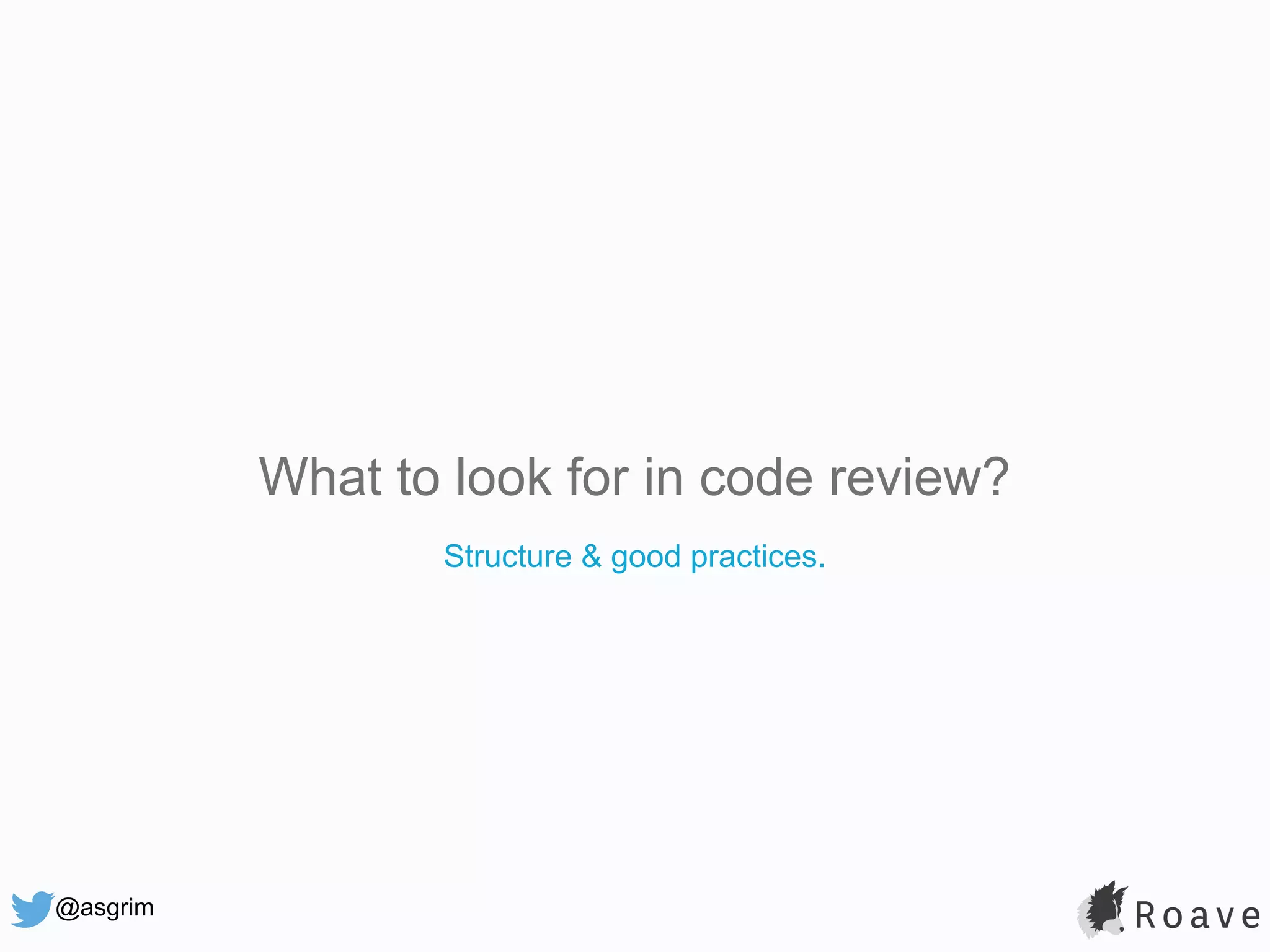 @asgrim What to look for in code review? Structure & good practices. 