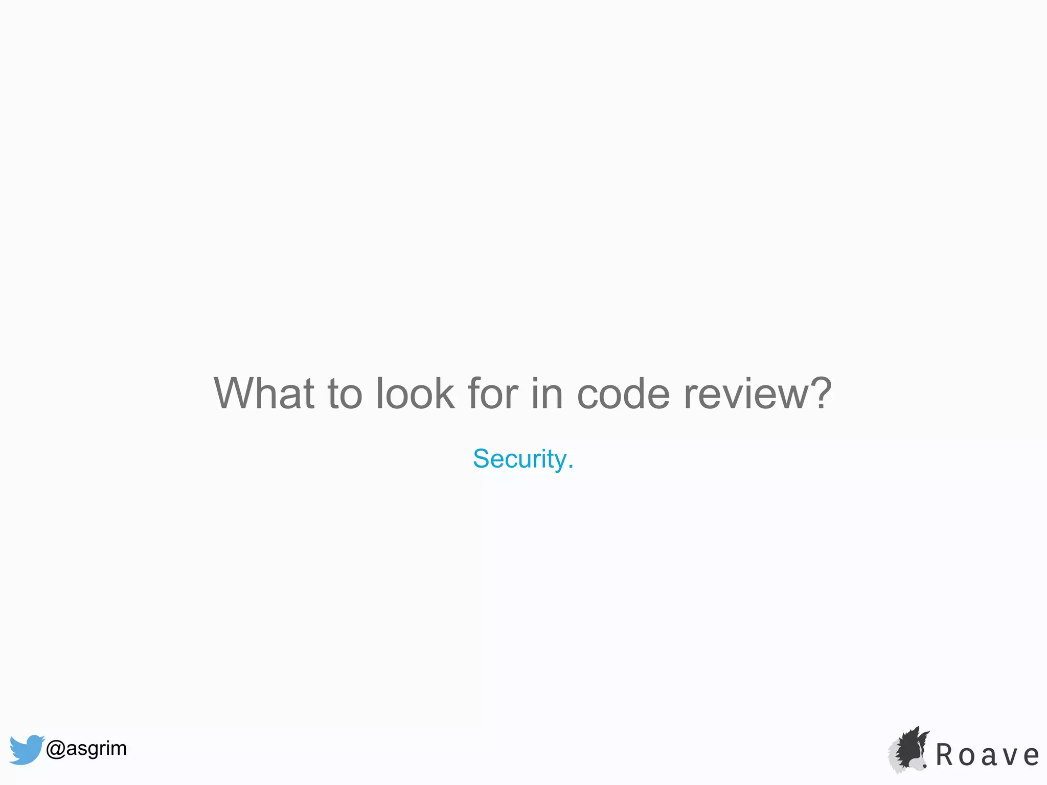 @asgrim What to look for in code review? Security. 