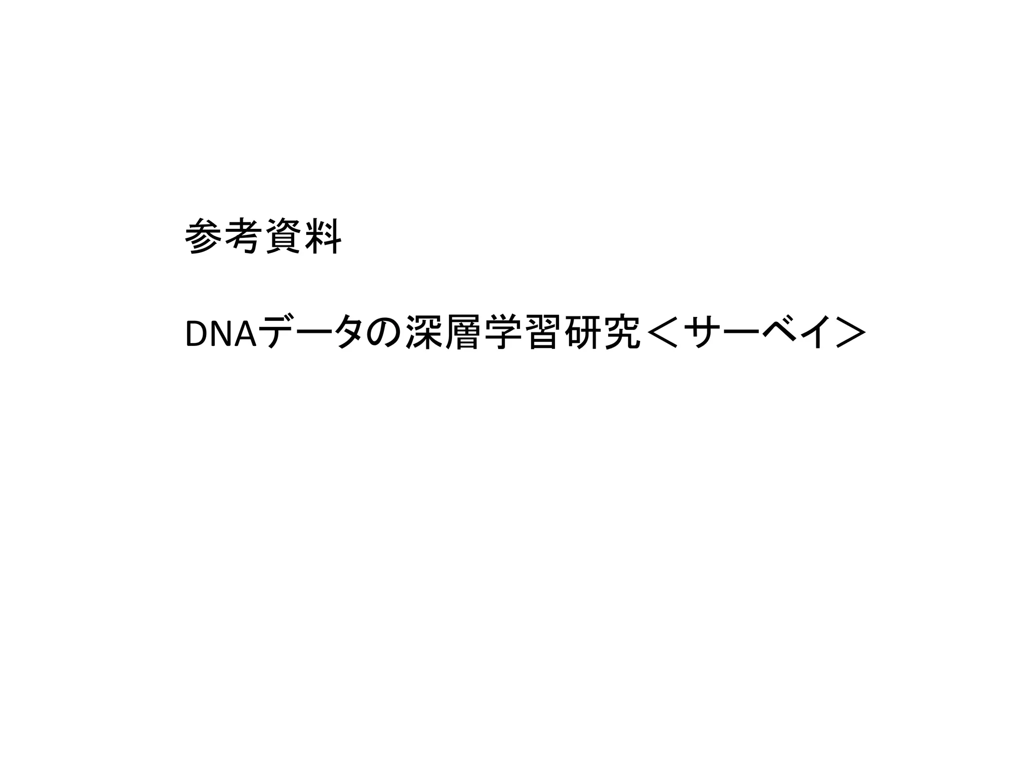 参考資料
DNAデータの深層学習研究＜サーベイ＞
 