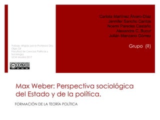 Max Weber: Perspectiva sociológica
del Estado y de la política.
FORMACIÓN DE LA TEORÍA POLÍTICA
Carlota Martínez Álvaro-Dí...