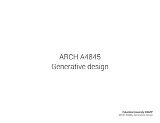 ARCH A4845
Generative design
Columbia University GSAPP
ARCH A4845: Generative design
 