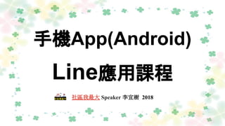 手機App(Android)
Line應用課程
社區我最大 Speaker 李宜樹 2018
 